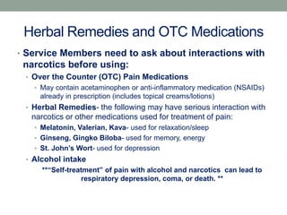 Herbal Remedies and OTC Medications
• Service Members need to ask about interactions with
narcotics before using:
• Over t...