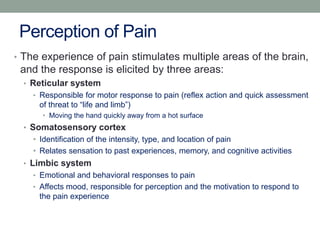 Perception of Pain
• The experience of pain stimulates multiple areas of the brain,
and the response is elicited by three ...