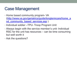 Case Management
• Home based community program- VA
(http://www.va.gov/geriatrics/guide/longtermcare/home_a
nd_community_ba...