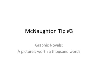 McNaughton Tip #3
Graphic Novels:
A picture’s worth a thousand words.

 