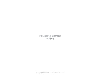 Copyright	
  ⓒ	
  2016.	
  MediaZamong	
  Inc.	
  All	
  rights	
  Reserved.
커뮤니케이션의 새로운 해답
미디어자몽
 