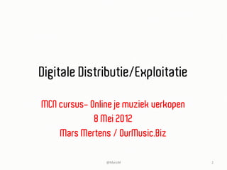Digitale Distributie/Exploitatie

MCN cursus- Online je muziek verkopen
             8 Mei 2012
    Mars Mertens / OurMusic.Biz

                @MarsM	
                2	
  
 