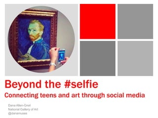 Beyond the #selfie
Connecting teens and art through social media
Dana Allen-Greil
National Gallery of Art
@danamuses
 