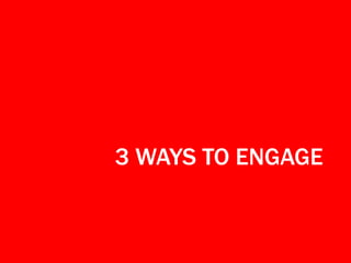 3 WAYS TO ENGAGE
 