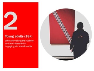 Young adults (18+)
Who are visiting the Gallery
and are interested in
engaging via social media
 