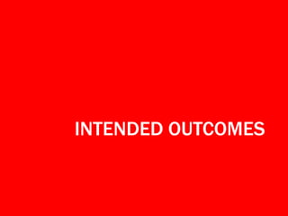 INTENDED OUTCOMES
 