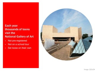 Each year
thousands of teens
visit the
National Gallery of Art
 Not pre-registered
 Not on a school tour
 Set loose on their own
Image: OZinOH
 