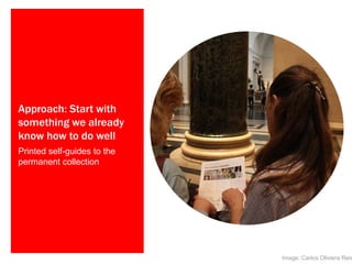 Approach: Start with
something we already
know how to do well
Printed self-guides to the
permanent collection

Image: Carlos Oliviera Reis

 