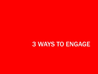 3 WAYS TO ENGAGE

 