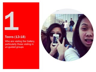 Teens (13-18)
Who are visiting the Gallery,
particularly those visiting in
un-guided groups

 