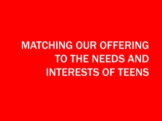 MATCHING OUR OFFERING
TO THE NEEDS AND
INTERESTS OF TEENS

 