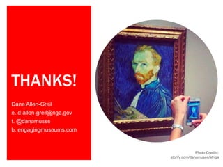 THANKS!
Dana Allen-Greil
e. d-allen-greil@nga.gov
t. @danamuses
b. engagingmuseums.com

Photo Credits:
storify.com/danamuses/atnga

 