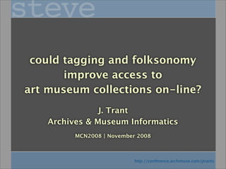 could tagging and folksonomy
       improve access to
art museum collections on-line?
                J. Trant
    Archives & Museum Informatics
          MCN2008 | November 2008



                            http://conference.archimuse.com/jtrants
 