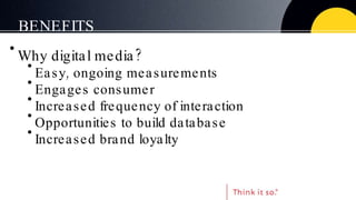 BENEFITS <ul><li>Why digital media? </li></ul><ul><ul><li>Easy, ongoing measurements </li></ul></ul><ul><ul><li>Engages co...
