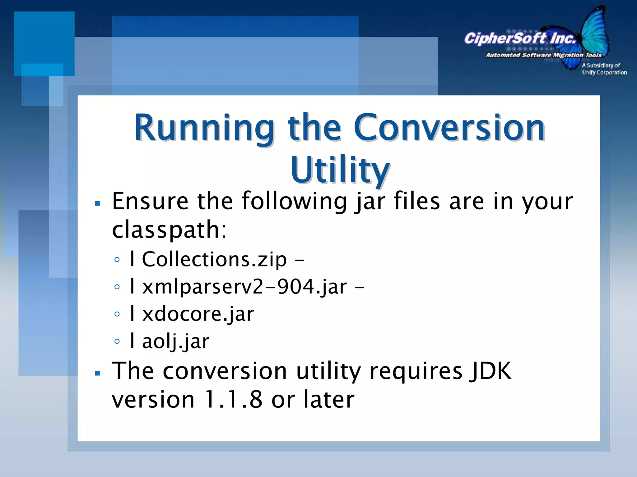 Running the Conversion
            Utility
Ensure the following jar files are in your
classpath:
◦   l   Collections.zip -
◦   l   xmlparserv2-904.jar -
◦   l   xdocore.jar
◦   l   aolj.jar
The conversion utility requires JDK
version 1.1.8 or later
 