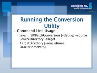 Running the Conversion
         Utility
Command Line Usage:
◦ java ... BIPBatchConversion [-debug] -source
  SourceDirectory -target
◦ TargetDirectory [-oraclehome
  OracleHomePath]
 
