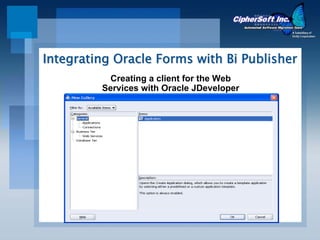 Integrating Oracle Forms with Bi Publisher
           Creating a client for the Web
         Services with Oracle JDeveloper
 