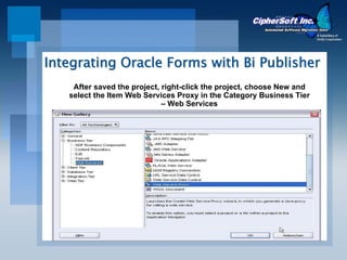 Integrating Oracle Forms with Bi Publisher
    After saved the project, right-click the project, choose New and
   select the Item Web Services Proxy in the Category Business Tier
                             – Web Services
 