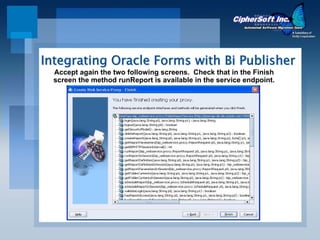 Integrating Oracle Forms with Bi Publisher
  Accept again the two following screens. Check that in the Finish
  screen the method runReport is available in the service endpoint.
 