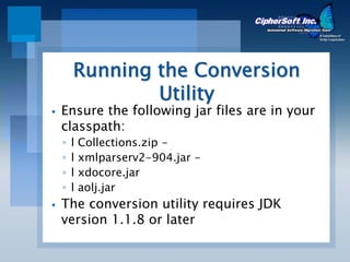Running the Conversion
            Utility
Ensure the following jar files are in your
classpath:
◦   l   Collections.zip -
◦   l   xmlparserv2-904.jar -
◦   l   xdocore.jar
◦   l   aolj.jar
The conversion utility requires JDK
version 1.1.8 or later
 