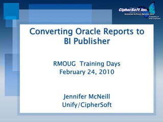 Converting Oracle Reports to
        BI Publisher

     RMOUG Training Days
      February 24, 2010



       Jennifer McNeill
       Unify/CipherSoft
 