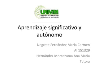 Aprendizaje significativo y
autónomo
Negrete Fernández María Carmen
Al 151329
Hernández Moctezuma Ana María
Tutora
 