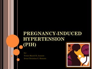 PREGNANCY-INDUCED
HYPERTENSION
(PIH)
by:
Trixie Mariel E. Araune
Jenn Christian C. Bonono
 