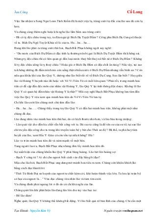 Âm Công Cổ Long
Tạo Ebook: Nguyễn Kim Vỹ Nguồn truyện: vnthuquan.net
Việc lão nhận ra Song Ngư Loan Tình Kiếm đã là một việc lạ, tràng cười tự đắc của lão sau đó còn lạ
hơn.
Và chàng càng thêm nghi hoặc khi nghe lão lẩm bẩm sau tràng cười:
- Đã có tỵ độc châu trong tay, ta đâu ngại gì Bích Dạ Tuyệt Đầm ? Công phu Bích Dạ Cung sẽ thuộc
về ta. Bích Dạ Ngũ Tuyệt Khúc sẽ là của ta. Ha…ha…ha….
Đang khi lão phát ra tràng cười thứ hai, Bạch Bất Phục không ngớt suy nghĩ:
- “Do nước của Bích Dạ Đầm có đặc tính lạ thường nên bị gọi là Bích Dạ Tuyệt Đầm thì không sai.
Nhưng tỵ độc châu thì có liên quan gì đến loại nước thuỷ bất thuỷ nê bất nê ở Bích Dạ Đầm ? Không
lẽ tỵ độc châu cũng là tỵ thuỷ châu ? Hoặc giả ở Bích Dạ Đầm có độc chất ẩn tàng ? Nếu vậy, tại sao
ta không những đã đầm mình mà còn uống thật nhiều nước ở Bích Dạ Đầm nhưng vẫn bình an ? Còn
nữa qua khẩu khí của lão Quỷ Y, dường như lão biết rất rõ về Bích Dạ Cung. Sao lão biết ? Hay giữa
lão và Hoàng Y huynh nào đó hoặc với Vô Vi Tiên Tử có mối liên quan ? Phải rồi, trong mảnh hoa
tiên có đề cập đến độc môn của nhân vật Hoàng Y, lão Quỷ Y lại tinh thông độc dược. Không lẽ lão
Quỷ Y có quan hệ đến nhân vật Hoàng Y là thật?” Mãi suy nghĩ Bạch Bất Phục không lưu tâm đến
việc lão Quỷ Y vừa xem qua mảnh hoa tiên do Vô Vi Tiên Tử lưu tự.
Chỉ khi lão cười lên chàng mới chú tâm đến lão:
- Ha…ha…ha….. Chàng thấy trong tay lão Quỷ Y có đến hai mảnh hoa tiên, không phải một như
chàng đã đọc.
Lão đang nhìn vào mảnh hoa tiên thứ hai, do có kích thước nhỏ hơn, và làu bàu trong miệng:
- Lão quái vật cho đến lúc chết vẫn bất công với ta. Dù sao ta cũng là đồ tôn sư của sư tổ, tại sao lão
chỉ truyền độc công cho ta trong khi truyền toàn bộ y bát cho Thôi sư đệ ? Đã thế, ta phá huỷ tâm
huyết của lão, xem Hắc Y Giáo có còn tồn tại nữa không? Hừ !
Lão vo tròn mảnh hoa tiên đó và ném mạnh về một bên.
Tung người lao ra, Bạch Bất Phục nhẹ nhàng đón lấy mảnh hoa tiên đó.
Sự xuất hiện của chàng khiến lão Quỷ Y phải bàng hoàng. Lão hét lên hoảng sợ:
- Bạch Y công tử ? Ai chỉ cho ngươi biết cách vào đây bằng bí đạo?
Mặc cho lão hét, Bạch Bất Phục ung dung mở mảnh hoa tiêu ra xem. Chàng còn khiêu khích lão
bằng cách đọc thành lời:
“Thôi Tử Bình Đại sư huynh của ngươi tư chất kém cỏi, khó hoàn thành việc lớn. Ta lưu lại toàn bộ
sở học của ngươi là…” Vừa đọc chàng vừa nhìn lão và tủm tỉm cười.
Và chàng đành phải ngưng lời ở đó do cử chỉ khả nghi của lão.
Chàng quát lên khi phát hiện lão đang lén lén cho tay vào bọc áo:
- Đố lão dám!
Nghe quát, lão Quỷ Y không thể không bất động. Vì lão biết quá rõ bản lĩnh của chàng. Chỉ cần một
 