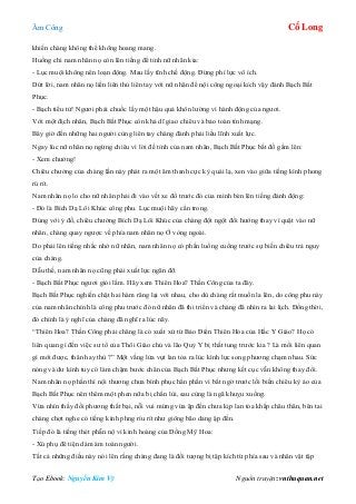 Âm Công Cổ Long
Tạo Ebook: Nguyễn Kim Vỹ Nguồn truyện: vnthuquan.net
khiến chàng không thể không hoang mang.
Huống chi nam nhân nọ còn lên tiếng để tỉnh nữ nhân kia:
- Lục muội không nên loạn động. Mau lấy tĩnh chế động. Đừng phí lực vô ích.
Dứt lời, nam nhân nọ liền liên thủ liên tay với nữ nhân để nội công ngoại kích vậy đánh Bạch Bất
Phục.
- Bạch tiểu tử! Ngươi phải chuốc lấy một hậu quả khôn lường vì hành động của ngươi.
Với một địch nhân, Bạch Bất Phục còn khả dĩ giao chiêu và bảo toàn tính mạng.
Bây giờ đến những hai người cùng liên tay chàng đành phải liều lĩnh xuất lực.
Ngay lúc nữ nhân nọ ngừng chiêu vì lời đề tỉnh của nam nhân, Bạch Bất Phục bất đồ gầm lên:
- Xem chưởng!
Chiêu chưởng của chàng lần này phát ra một âm thanh cực kỳ quái lạ, xen vào giữa tiếng kình phong
rú rít.
Nam nhân nọ lo cho nữ nhân phải đi vào vết xe đổ trước đó của mình bèn lên tiếng đánh động:
- Đó là Bích Dạ Lôi Khúc công phu. Lục muội hãy cẩn trong.
Đúng với ý đồ, chiêu chưởng Bích Dạ Lôi Khúc của chàng đột ngột đổi hướng thay vì quật vào nữ
nhân, chàng quay ngược về phía nam nhân nọ Ở vòng ngoài.
Do phải lên tiếng nhắc nhở nữ nhân, nam nhân nọ có phần luống cuống trước sự biến chiêu trả nguy
của chàng.
Dẫu thế, nam nhân nọ cũng phải xuất lực ngăn đỡ.
- Bạch Bất Phục ngươi giỏi lắm. Hãy xem Thiên Hoa? Thần Công của ta đây.
Bạch Bất Phục nghiến chặt hai hàm răng lại với nhau, cho dù chàng rất muốn la lên, do công phu này
của nam nhân chính là công phu trước đó nữ nhân đã thi triển và chàng đã nhìn ra lai lịch. Đồng thời,
đó chính là ý nghĩ của chàng đã nghĩ ra lúc nãy.
“Thiên Hoa? Thần Công phải chăng là có xuất xứ từ Bảo Điển Thiên Hỏa của Hắc Y Giáo? Họ có
liên quan gì đến việc sư tổ của Thôi Giáo chủ và lão Quỷ Y bị thất tung trước kia ? Là mối liên quan
gì mới được, thân hay thù ?” Một vầng lửa vụt lan tỏa ra lúc kình lực song phương chạm nhau. Sức
nóng và dư kình tuy có làm chậm bước chân của Bạch Bất Phục nhưng kết cục vẫn không thay đổi.
Nam nhân nọ phần thì nội thương chưa bình phục hẳn phần vì bất ngờ trước lối biến chiêu kỳ ảo của
Bạch Bất Phục nên thêm một phen nữa bị chấn lùi, sau cùng là ngã khuỵu xuống.
Vừa nhìn thấy đối phương thất bại, nỗi vui mừng vừa ập đến chưa kịp lan tỏa khắp châu thân, bên tai
chàng chợt nghe có tiếng kình phng ríu rít như giông bão dang ập đến.
Tiếp đó là tiếng thét phẫn nộ vì kinh hoàng của Đồng Mỹ Hoa:
- Xú phụ đê tiện dám ám toán người.
Tất cả những điều này nói lên rằng chàng đang là đối tượng bị tập kích từ phía sau và nhân vật tập
 