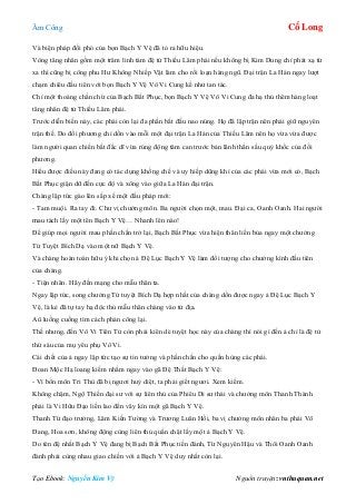 Âm Công Cổ Long
Tạo Ebook: Nguyễn Kim Vỹ Nguồn truyện: vnthuquan.net
Và biện pháp đối phó của bọn Bạch Y Vệ đã tỏ ra hữu hiệu.
Vòng tăng nhân gồm một trăm linh tám đệ tử Thiếu Lâm phái nếu không bị Kim Dung chỉ phát xạ từ
xa thì cũng bị công phu Hư Không Nhiếp Vật làm cho rối loạn hàng ngũ. Đại trận La Hán ngay lượt
chạm chiêu đầu tiên với bọn Bạch Y Vệ Vô Vi Cung kể như tan tác.
Chỉ một thoáng chần chừ của Bạch Bất Phục, bọn Bạch Y Vệ Vô Vi Cung đa hạ thủ thêm hàng loạt
tăng nhân đệ tử Thiếu Lâm phái.
Trước diễn biến này, các phái còn lại đa phần bắt đầu nao núng. Họ đã lập trận nên phải giữ nguyên
trận thế. Do đối phương chỉ dồn vào mỗi một đại trận La Hán của Thiếu Lâm nên họ vừa vừa được
làm người quan chiến bất đắc dĩ vừa rúng động tâm can trước bản lãnh thần sầu quỷ khốc của đối
phương.
Hiểu được điều này đang có tác dụng khống chế và uy hiếp dũng khí của các phái vừa mới có, Bạch
Bất Phục giận dữ đến cực độ và xông vào giữa La Hán đại trận.
Chàng lập tức gào lên sắp xế một đấu pháp mới:
- Tam muội. Ra tay đi. Chư vị chưởng môn. Ba người chọn một, mau. Đại ca, Oanh Oanh. Hai người
mau tách lấy một tên Bạch Y Vệ… Nhanh lên nào!
Để giúp mọi người mau phấn chấn trở lại, Bạch Bất Phục vừa hiện thân liền bủa ngay một chưởng
Tứ Tuyệt Bích Dạ vào một nữ Bạch Y Vệ.
Và chàng hoàn toàn hữu ý khi chọn ả Đệ Lục Bạch Y Vệ làm đối tượng cho chưởng kình đầu tiên
của chàng.
- Tiện nhân. Hãy đền mạng cho mẫu thân ta.
Ngay lập tức, song chưởng Tứ tuyệt Bích Dạ hợp nhất của chàng dồn được ngay ả Đệ Lục Bạch Y
Vệ, là kẻ đã tự tay hạ độc thủ mẫu thân chàng vào tử địa.
Aû luống cuống tìm cách phản công lại.
Thế nhưng, đến Vô Vi Tiên Tử còn phải kiên dè tuyệt học này của chàng thì nói gì đến ả chỉ là đệ tử
thứ sáu của mụ yêu phụ Vô Vi.
Cái chết của ả ngay lập tức tạo sự tin tưởng và phấn chấn cho quần hùng các phái.
Đoan Mộc Hạ loang kiếm nhắm ngay vào gã Đệ Thất Bạch Y Vệ:
- Vì bổn môn Tri Thù đã bị ngươi huỷ diệt, ta phải giết ngươi. Xem kiếm.
Không chậm, Ngộ Thiền đại sư với sự liên thủ của Phiêu Di sư thái và chưởng môn Thanh Thành
phái là Vi Hữu Đạo liền lao đến vây kín một gã Bạch Y Vệ.
Thanh Từ đạo trưởng, Lâm Kiến Tường và Trương Luân Hồi, ba vị chưởng môn nhân ba phái Võ
Đang, Hoa sơn, không động cùng liên thủ quấn chặt lấy một ả Bạch Y Vệ.
Do tên đệ nhất Bạch Y Vệ đang bị Bạch Bất Phục tiến đánh, Từ Nguyên Hậu và Thôi Oanh Oanh
đành phải cùng nhau giao chiến với ả Bạch Y Vệ duy nhất còn lại.
 