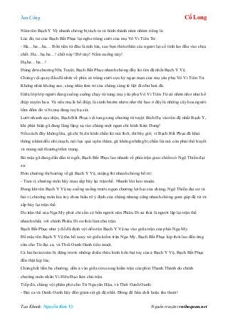 Âm Công Cổ Long
Tạo Ebook: Nguyễn Kim Vỹ Nguồn truyện: vnthuquan.net
Năm tên Bạch Y Vệ nhanh chóng bị tách ra và hình thành năm nhóm riêng lẻ.
Lúc đó, tai của Bạch Bất Phục lại nghe tràng cười của mụ Vô Vi Tiên Tử:
- Ha…ha…ha… Bổn tiên tử đâu là ánh lửa, sao bọn thiêu thân các ngươi lại cố tình lao đầu vào chịu
chết. Ha…hạ.ha…! chết này! Đỡ này! Nằm xuống này!
Hạ.ha…ha…!
Dùng đơn chưởng Nhị Tuyệt, Bạch Bất Phục nhanh chóng đẩy lùi tên đệ nhất Bạch Y Vệ.
Chàng vội quay đầu để nhìn về phía có tràng cười cực kỳ ngạo mạn của mụ yêu phụ Vô Vi Tiên Tử.
Không nhìn không sao, càng nhìn tâm trí của chàng càng tê liệt đi như hoá đá.
Giữa lớp lớp người đang cuống cuồng chạy tứ tung, mụ yêu phụ Vô Vi Tiên Tử cứ nhởn nhơ như hồ
điệp xuyên hoa. Và nếu mụ là hồ điệp, là cánh bướm nhởn nhơ thì hao ở đây là những cây hoa người
lốm đốm đỏ vì bị mụ đang tay hạ sát.
Lướt nhanh cục diện, Bạch Bất Phục vội tung song chưởng tứ tuyệt Bích Dạ vào tên đệ nhất Bạch Y,
khi phát hiện gã đang lẳng lặng xạ vào chàng một ngọn chỉ kình Kim Dung!
Nếu cách đây không lâu, gã chỉ bị dư kình chấn lùi mà thôi, thì bây giờ, vì Bạch Bất Phục đã khai
thông nhâm đốc nhị mạch, nội lực quá uyên thâm, gã không những bị chấn lùi mà còn phải thổ huyết
và mang nội thương trầm trọng.
Bỏ mặc gã đang dần dần té ngồi, Bạch Bất Phục lao nhanh về phía trận giao chiến có Ngộ Thiền đại
sư.
Đơn chưởng thỉ hướng về gã Bạch Y Vệ, miệng thì nhanh chóng bố trí:
- Tam vị chưởng môn hãy mau sắp bày lại trận thế. Nhanh lên kẻo muộn.
Đang khi tên Bạch Y Vệ nọ cuống cuồng trước ngọn chưởng lợi hại của chàng, Ngộ Thiền đại sư và
hai vị chưởng môn kia tuy chưa hiểu rõ ý định của chàng nhưng cũng nhanh chóng gom góp đệ tử và
sắp bày lại trận thế.
Do trận thế của Nga My phái chỉ cần có bốn người nên Phiêu Di sư thái là người lập lại trận thế
nhanh nhất, với chính Phiêu Di sư thái làm chủ trận.
Bạch Bất Phục như ý đồ đã định vội dồn tên Bạch Y Vệ nọ vào giữa trận của phái Nga My.
Để mặc tên Bạch Y Vệ tha hồ xoay xở giữa kiếm trận Nga My, Bạch Bất Phục kịp thời lao đến ứng
cứu cho Từ đại ca, và Thôi Oanh Oanh tiểu muội.
Cả hai hoàn toàn bị động trước những chiêu thức kinh hồn bạt tuỵ của ả Bạch Y Vệ, Bạch Bất Phục
đến thật kịp lúc.
Chàng hất liền ba chưởng, dồn ả vào giữa cửu cung kiếm trận của phái Thanh Thành do chính
chưởng môn nhân Vi Hữu Đạo làm chủ trận.
Tiếp đó, chàng vội phân phó cho Từ Nguyên Hậu, và Thôi Oanh Oanh:
- Đại ca và Oanh Oanh hãy đến giám sát gã đệ nhất. Đừng để hắn chết hoặc tẩu thoát!
 