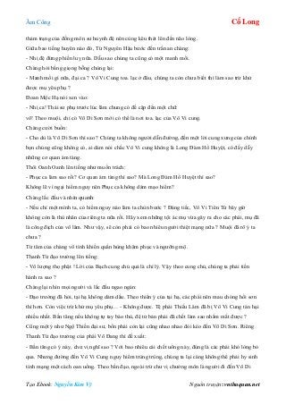 Âm Công Cổ Long
Tạo Ebook: Nguyễn Kim Vỹ Nguồn truyện: vnthuquan.net
thảm trạng của đồng môn sư huynh đệ nên cùng kêu thét lên đến não lòng.
Giữa bao tiếng huyên náo đó, Từ Nguyên Hậu bước đến trấn an chàng:
- Nhị đệ đừng phiền luỵ nữa. Dẫu sao chúng ta cũng có một manh mối.
Chàng hỏi bằng giọng bỗng chùng lại:
- Manh mối gì nữa, đại ca ? Vô Vi Cung toa. lạc ở đâu, chúng ta còn chưa biết thì làm sao trừ khử
được mụ yêu phụ ?
Đoan Mộc Hạ nói xen vào:
- Nhị ca! Thái sư phụ trước lúc lâm chung có đề cập đến một chữ:
võ! Theo muội, chỉ có Võ Di Sơn mới có thể là nơi toa. lạc của Vô Vi cung.
Chàng cười buồn:
- Cho dù là Võ Di Sơn thì sao ? Chúng ta không người dẫn đường, đến một lời cung xưng của chính
bọn chúng cũng không có, ai dám nói chắc Vô Vi cung không là Long Đàm Hổ Huyệt, có đầy dẫy
những cơ quan ám tàng.
Thôi Oanh Oanh lên tiếng như muốn trách:
- Phục ca làm sao rồi? Cơ quan ám tàng thì sao? Mà Long Đàm Hổ Huyệt thì sao?
Không lẽ vì ngại hiểm nguy nên Phục ca không dám mạo hiểm?
Chàng lắc đầu và nhìn quanh:
- Nếu chỉ một mình ta, có hiểm nguy nào làm ta chùn bước ? Đáng tiếc, Vô Vi Tiên Tử bây giờ
không còn là thù nhân của riêng ta nữa rồi. Hãy xem những tội ác mụ vừa gây ra cho các phái, mụ đã
là công địch của võ lâm. Như vậy, sẽ còn phải có bao nhiêu người thiệt mạng nữa ? Muội đã rõ ý ta
chưa ?
Từ tâm của chàng vô tình khiến quần hùng khâm phục và ngưỡng mộ.
Thanh Từ đạo trưởng lên tiếng:
- Vô lượng thọ phật ! Lời của Bạch cung chủ quả là chí lý. Vậy theo cung chủ, chúng ta phải tiến
hành ra sao ?
Chàng lại nhìn mọi người và lắc đầu ngao ngán:
- Đạo trưởng đã hỏi, tại hạ không dám dấu. Theo thiển ý của tại hạ, các phái nên mau chóng hồi sơn
thì hơn. Còn việc trừ khử mụ yêu phụ… - Không được. Tệ phái Thiếu Lâm đã bị Vô Vi Cung tàn hại
nhiều nhất. Bần tăng nếu không tự tay báo thù, đệ tử bản phái đã chết làm sao nhắm mắt được ?
Cũng một ý như Ngộ Thiền đại sư, bốn phái còn lại cũng nhao nhao đòi kéo đến Võ Di Sơn. Riêng
Thanh Từ đạo trưởng của phái Võ Đang thì đề xuất:
- Bần tăng có ý này, chư vị nghĩ sao ? Với bao nhiêu cái chết uổng này, đúng là các phái khó lòng bỏ
qua. Nhưng đường đến Vô Vi Cung nguy hiểm trùng trùng, chúng ta lại càng không thể phải hy sinh
tính mạng một cách oan uổng. Theo bần đạo, ngoài trừ chư vị chưởng môn là người đi đến Võ Di
 