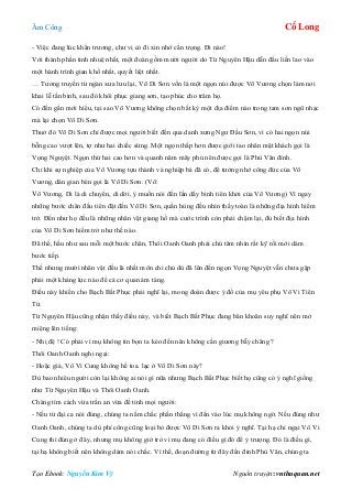 Âm Công Cổ Long
Tạo Ebook: Nguyễn Kim Vỹ Nguồn truyện: vnthuquan.net
- Việc đang lúc khẩn trương, chư vị có đi xin nhớ cẩn trọng. Đi nào!
Với thành phần tinh nhuệ nhất, một đoàn gồm mười người do Từ Nguyên Hậu dẫn đầu liền lao vào
một hành trình gian khổ nhất, quyết liệt nhất.
… Tương truyền từ ngàn xưa lưu lại, Võ Di Sơn vốn là một ngọn núi được Võ Vương chọn làm nơi
khai lễ tấn binh, sau đó khôi phục giang sơn, tạo phúc cho trăm họ.
Có đến gần mới hiểu, tại sao Võ Vương không chọn bất kỳ một địa điểm nào trong tam sơn ngũ nhạc
mà lại chọn Võ Di Sơn.
Thuở đó Võ Di Sơn chỉ được mọi người biết đến qua danh xưng Ngư Đầu Sơn, vì có hai ngọn núi
bỗng cao vượt lên, tợ như hai chiếc sừng. Một ngọn thấp hơn được giới tao nhân mặt khách gọi là
Vọng Nguyệt. Ngọn thứ hai cao hơn và quanh năm mây phủ nên được gọi là Phù Vân đỉnh.
Chỉ khi sự nghiệp của Võ Vương tựu thành và nghiệp bá đã có, để tưởng nhớ công đức của Võ
Vương, dân gian bèn gọi là Võ Di Sơn. (Võ:
Võ Vương, Di là di chuyển, di dời, ý muốn nói đến lần dấy binh tiên khởi của Võ Vương) Vì ngay
những bước chân đầu tiên đặt đến Võ Di Sơn, quần hùng đều nhìn thấy toàn là những địa hình hiểm
trở. Đến như họ đều là những nhân vật giang hồ mà cước trình còn phải chậm lại, đủ biết địa hình
của Võ Di Sơn hiểm trở như thế nào.
Đã thế, hầu như sau mỗi một bước chân, Thôi Oanh Oanh phải chú tâm nhìn rất kỹ rồi mới dám
bước tiếp.
Thế nhưng mười nhân vật đều là nhất môn chi chủ dù đã lên đến ngọn Vọng Nguyệt vẫn chưa gặp
phải một kháng lực nào để cả cơ quan ám tàng.
Điều này khiến cho Bạch Bất Phục phải nghĩ lại, mong đoán được ý đồ của mụ yêu phụ Vô Vi Tiên
Tử.
Từ Nguyên Hậu cũng nhận thấy điều này, và biết Bạch Bất Phục đang băn khoăn suy nghĩ nên mở
miệng lên tiếng:
- Nhị đệ ! Có phải vì mụ không tin bọn ta kéo đến nên không cần giương bẫy chăng ?
Thôi Oanh Oanh nghi ngại:
- Hoặc giả, Vô Vi Cung không hề toa. lạc ở Võ Di Sơn này?
Dù bao nhiêu người còn lại không ai nói gì nữa nhưng Bạch Bất Phục biết họ cũng có ý nghĩ giống
như Từ Nguyên Hậu và Thôi Oanh Oanh.
Chàng tìm cách vừa trấn an vừa đề tỉnh mọi người:
- Nếu từ đại ca nói đúng, chúng ta nắm chắc phần thắng vì đến vào lúc mụ không ngờ. Nếu đúng như
Oanh Oanh, chúng ta dù phí công cũng loại bỏ được Võ Di Sơn ra khỏi ý nghĩ. Tại hạ chỉ ngại Vô Vi
Cung thì đúng ở đây, nhưng mụ không giở trò vì mụ đang có điều gì đó để ỷ trượng. Đó là điều gì,
tại hạ không biết nên không dám nói chắc. Vì thế, đoạn đường từ đây đến đỉnh Phù Vân, chúng ta
 