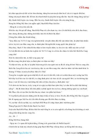 Âm Công Cổ Long
Tạo Ebook: Nguyễn Kim Vỹ Nguồn truyện: vnthuquan.net
bộ chân nguyên nội thể ra hai tâm chưởng, dùng lửa tam muội chân hoa? chỉ có ở người đã khai
thông nhị mạch nhâm đốc để làm cho thanh thiết luyện phải nóng dần lên. Sau đó chàng dùng nội lực
đẩy thanh thiết luyện vào trong. Đến lúc này, thanh thiết luyện vẫn còn nóng bỏng.
Đang lúc Đồng Mỹ Hoa còn ngẫm nghĩ, Bạch Bất Phục kêu lên:
- Đúng là có di tự trên nền đá.
Đến lúc này thì quá dễ dàng, Bạch Bất Phục chỉ cần chạm tay vào vết chữ khắc trên đá là đọc được,
như chàng đã từng đọc những chữ khắc trên bờ đá Bích Dạ đầm!
Chàng lẩm nhẩm đọc thành tiếng:
“Quy điều của Vô Vi Cung vừa nghiêm khắc vừa phi nhân đến bất cận nhân tình, do phát hiện nhiều
tội ác tày trời của Kha cung chủ, ta đành phải bất nghĩa bất trung quyết tâm phản lại!
May thay, Bạch Y lão nhân đã thu nhận ta làm truyền nhân, ta chỉ còn việc nhẫn nại chờ cơ hội!
Cơ hội đến khi ân sư lệnh cho ta phải rời Vô Vi Cung và cố tìm cho được Lã tiền bối Bích Dạ Cung
cung chủ!
Hơn ba năm kiếm tìm, ta thất vong quay lại!
Bị Kha cung chủ phát hiện, ta đành phải vùi thân nơi đây!
Và thật trớ trêu, tại đây ta lại phát hiện tung tích của người mà ta đã cất công đi tìm! Hoá ra cung chủ
Bích Dạ Cung đã từ lâu rơi vào bàn tay độc ác của Kha cung chủ, như hai nhân vật hữu danh khác là
Hoàng Y Nhân và môn chủ Độc Môn Tri Thù!
Trong lúc ta ngậm ngùi gom nhặt hết di cốt của Lã tiền bối, tình cờ ta nhặt được một vuông lụa! Dù
biết đây là di bút của Lã tiền bối, ta cũng đành phải vùi theo di cốt của người! Bởi, ta vừa không đọc
được ở nơi tối tăm này vừa không thể nhờ ai khác chuyển ra, đành phải vậy!
Với chút sức tàn lưu tự, ta hy vọng sẽ có ngày sự thật được phơi bày! có như thế ta chết thật không
uổng!”.. Dù đã đoán được hết chín phần sự thật người lưu tự là ai, nhưng những ngón tay của Bạch
Bất Phục vẫn cứ run bắn lên khi đưa tay chạm vào phần hạ khoản !
Vì là phần hạ khoản nên những chữ đó được khắc rõ hơn, to hơn. Do đó, đến Đồng Mỹ Hoa là người
khi đi ngang qua biệt lao chỉ cần nhìn thoáng qua đã nhìn được tự dạng.
Và, sự thật vẫn là sự thật, tay của Bạch Bất Phục rồi cũng chạm phải một hàng chữ:
Trung Nguyên Vô Địch Kiếm Bạch Cao Sơn!
Suýt nữa Bạch Bất Phục đã kêu thét lên một tiếng bi ai và còn ngất đi, nếu đúng lúc đó không có một
tiếng chấn động âm âm vang lên.
Aà…M…!
Đồng Mỹ Hoa thảng thốt:
- Nguy tai. Cơ quan đã bị phát động. Chúng ta bị giam hãm rồi BaÏch huynh!
Chính nhờ sự kiện này nhanh chóng giúp Bạch Bất Phục trấn áp được sự thống khổ tột cùng.
 