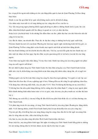 Âm Công Cổ Long
Tạo Ebook: Nguyễn Kim Vỹ Nguồn truyện: vnthuquan.net
kia và quyết bỏ ngoài mắt những cử chỉ còn thập phần quái lạ hơn do Quái Phướng Tà Đao đang
thực hiện.
Hành vi của lão quả thật là kỳ quái nếu không muốn nói là dị hình dị dạng.
Lão nhăn mặt, trợn mắt và xổ tung những sợi tóc cứng như rễ tre của lão ta.
Tuy vẫn rung rung ngọn phướng khiến ngọn phướng cứ phát ra những thanh âm kỳ quái, lão còn
dẫm chân thình thịch quanh chỗ lão đứng và quanh cả vị trí có cắm đại đao.
Hoặc là do yêu thuật hoặc là do những lần dẫm chân của lão, phần đại đao còn nhô bên trên nền đá
cũng từ từ run lên.
Lúc đầu là chậm, sau nhanh dần. Theo đó, từ đại đao cũng có những âm ba kỳ quái xuất hiện.
Nếu âm thanh lúc mới rồi của Quái Phướng chỉ làm mọi người nghi mà không kinh thì bây giờ, cả
Quái Phướng Tà Đao cùng phát ra âm thanh, mọi người mới thật sự kinh tâm động phách.
Bởi âm thanh không còn hoà hưỡn như lúc đầu nữa. Trái lại, sự trộn lẫn giữa hai âm thanh này cứ
như một vật nhọn sắc bén ngay lập tức đâm xuyên qua màng nhĩ và lọt luôn vào não bộ của từng
người.
Toàn thân mọi người liền chấn động. Và tùy theo mức thành tựu nông sâu của từng người mà phản
ứng của mỗi người mỗi khác!.
Rõ nét nhất là phản ứng của Thôi Oanh Oanh. Do bản thân công lực của Thôi Oanh Oanh là kém
nhất nên việc bị chấn động của nàng khiến toàn thân nàng đột nhiên nhảy dựng lên, rồi té ngồi trở
lại.
Những người còn lại thì toàn thân càng lúc càng bị chao đảo ngả nghiêng. Và người có nội lực cao
thâm hơn thì chao đảo ít hơn, nghiêng ngả ít hơn. Nhưng dẫu sao thì cũng là ngã nghiêng chao đảo.
Vốn đang theo dõi từng diễn biến, mụ yêu phụ Vô Vi Tiên Tử không thể không nở nụ cừơi đắc ý.
Vì không bao lâu nữa quần hùng không chỉ bị cuồng như lão nhân Bạch Y công tử, mọi người phải
biến thành những hình nhân hoàn toàn vô tri vô giác, mặc cho mụ yêu phụ muốn sai xử như thế nào
tùy ý.
Thế nhưng, nụ cười đắc ý của mụ bỗng tắt dần đi khi mụ phát hiện thần sắc có vẻ khác thường của
Thôi Oanh Oanh.
Với phản ứng trước đó của nàng, rõ ràng Thôi Oanh Oanh bị yêu công Quái Phướng tác động nhiều
nhất. Và lẽ đương nhiên, chính Thôi Oanh Oanh phải là nạn nhân đầu tiên của yêu công này.
Vậy mà giờ đây, khi đồng bọn của nàng đang càng lúc càng chao đảo thì tư thế ngồi của nàng hầu
như là vững như núi thái, chắc như kiềng ba chân.
Lấy làm lạ, mụ yêu phụ càng dõi nhìn Thôi Oanh Oanh chăm chú hơn.
Được một lúc, mụ càng thêm kinh ngạc khi nghe từ miệng của Thôi Oanh Oanh bỗng phát ra những
lời nói tưởng chừng như là lời lảm nhảm của kẻ sắp bị tiêu huỷ tri giác.
 