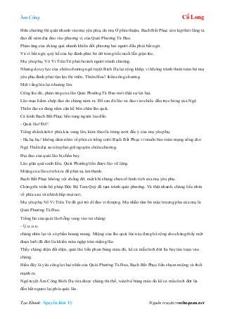 Âm Công Cổ Long
Tạo Ebook: Nguyễn Kim Vỹ Nguồn truyện: vnthuquan.net
Hữu chưởng thì quật nhanh vào mụ yêu phụ, do mụ Ở phía thuận, Bạch Bất Phục còn kịp thời lẳng tả
đao để ném đại đao vào phương vị của Quái Phướng Tà Đao.
Phản ứng của chàng quá nhanh khiến đối phương hai người đều phải bất ngờ.
Và vì bất ngờ, quỷ kế của họ đành phải bỏ dỡ trong tiếc nuối lẫn giận tức.
Mụ yêu phụ, Vô Vi Tiên Tử phải hoành người tránh chưởng.
Nhưng do uy lực của chiêu chưởng ngũ tuyệt Bích Dạ lại rộng khắp, vì không tránh thoát toàn bộ mụ
yêu phụ đành phải tận lực thi triển, Thiên Hoa? thần công chưởng.
Một vầng lửa lại nhoáng lên.
Cũng lúc đó, phản ứng của lão Quái Phướng Tà Đao mới thật sự lợi hại.
Lão mạo hiểm chộp đao do chàng ném ra. Để sau đó lão xả đao vào chiếc đầu trọc bóng của Ngộ
Thiền đại sư đang nằm cận kề bên chân lão quái.
Cả kinh Bạch Bất Phục liền tung người lao đến.
- Quái lão! Đỡ!
Tiếng chấn kình ở phía kia vang lên, kèm theo là tràng cười đắc ý của mụ yêu phụ.
- Hạ.hạ.hạ.! không dám nhìn về phía có tiếng cười Bạch Bất Phục vì muốn bảo toàn mạng sống cho
Ngộ Thiền đại sư nên phải giữ nguyên chiêu chưởng.
Đại đao của quái lão bị chấn bay.
Lão giận quá sanh liều, Quái Phướng liền được lão vũ lộng.
Miệng của lão còn há ra để phát xạ âm thanh.
Bạch Bất Phục không vội chống đỡ, một khi chàng chưa rõ hình tích của mụ yêu phụ.
Chàng thi triển bộ pháp Độc Bộ Tam Quỷ để tạm tránh quái phướng. Và thật nhanh, chàng liếc nhìn
về phía sau và nhìn khắp mọi nơi.
Mụ yêu phụ Vô Vi Tiên Tử đã giở trò dĩ đào vi thượng. Mụ nhẫn tâm bỏ mặc trượng phu của mụ là
Quái Phướng Tà Đao.
Tiếng hú của quái lão bỗng vang vào tai chàng:
- Ụ.u..u.u.
chàng nhìn lại và có phần hoang mang. Miệng của lão quái lúc này đang há rộng cho chàng thấy một
đoạn lưỡi đã đứt lìa khiến máu ngập tràn miệng lão.
Thấy chàng diện đối diện, quái lão liền phun búng máu đó, kể cả mẫu lưỡi đứt lìa bay tán loạn vào
chàng.
Hiểu đây là yêu công lợi hại nhất của Quái Phướng Tà Đao, Bạch Bất Phục liền chụm miệng và thổi
mạnh ra.
Ngũ tuyệt Âm Công Bích Dạ vừa được chàng thi thố, toàn bộ búng máu đỏ kể cả mẩu lưỡi đứt lìa
đều hất ngược lại phía quái lão.
 