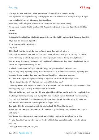 Âm Công Cổ Long
Tạo Ebook: Nguyễn Kim Vỹ Nguồn truyện: vnthuquan.net
Nào ngờ, đôi nam nữ kia lại có loại phương tiện để di chuyển thật sự khác thường.
Lúc Bạch Bất Phục được thần công vô thượng của đôi nam nữ kia đưa ra bên ngoài bí đạo. Y nghe
nam nhân kia hú khẽ một tiếng vọng lên thinh không.
Sau đó, một chấm trắng ban đầu là nhỏ sau cứ lớn dần xuất hiện ở trên không.
Và khi chấm trắng đó đến đủ gần Bạch Bất Phục mới nhận ra đó là một con Bạch Hạc to lớn khác
thường.
Vút! Vút!
Hai tay của Bạch Bất Phục liền bị đôi nam nữ nắm giữ. Họ chỉ khẽ nhún mình là đưa được Bạch Bất
Phục nhảy lên mình con Bạch Hạc.
Y chỉ nghe nam nhân nọ căn dặn:
- Ngồi yên!
Thì… Bạch Hạc liền lao vút lên tầng không và mang theo mỗi một mình y.
Nhìn trước nhìn sau và nhìn luôn hai bên tả hữu, Bạch Bất Phục thoáng lo sợ khi thấy chỉ có một
mình y trên lưng con Bạch Hạc, còn ở hai bên tai lại có gió cứ ào ào thổi ngược về phía sau.
Lúc này trong tâm tưởng y không còn giữ ý nghĩ muốn chết nữa, do đó y rất sợ việc phải ngã lộn cổ
từ trên cao và phải bị tan xương nát thịt.
Y dần dần khom người xuống và theo bản năng y vòng tay ôm lấy cổ con Bạch Hạc.
Vì y ôm chặt cứng, Bạch Hạc không chịu được nên cứ lắc lư đầu khiến đôi cánh của Bạch Hạc phải
chao đảo. Bị ngả nghiêng theo nhịp chao đảo của Bạch Hạc, y càng thêm hoảng sợ.
Và suýt nữa thì y phải buông tay rơi xuống vì nghe một âm thanh bất ngờ vang vào tai:
- Ngươi làm gì vậy, tiểu tử? Hãy buông tay khỏi cổ Bạch Hạc mau!
“Là giọng nói của nam nhân nọ! Không lẽ họ cũng bay được như Bạch Hạc và bay ở cạnh bên?” Vừa
nới lỏng vòng tay y vừa quay đầu nhìn quanh để tìm kiếm.
Phải một lúc lâu sau y mới nhìn thấy đôi nam nữ nọ. Hoá ra không phải là họ biết bay như Bạch Hạc.
Họ, hai người mỗi người đang nắm lấy một bên chân của Bạch Hạc để được Bạch Hạc lôi đi cùng.
Nảy sinh ác ý, Bạch Bất Phục định tìm cách khích nộ Bạch Hạc để Bạch Hạc vùng vẫy nhiều hơn.
Biết đâu nhờ đó đôi nam nữ kỳ bí kia phải rơi xuống và chết đi.
Tuy nhiên, khi nhớ lại thần công tuyệt thế của họ, Bạch Bất Phục thấy sờn lòng!
Vì nếu phải rơi xuống, khi họ muốn họ vẫn còn kịp thời gian để dùng thần công tuyệt học huỷ diệt
sinh mạng y.
Lúc đó, con Bạch Hạc tuy thôi chao đảo nhưng có lẽ hãy còn bực tức nên vẫn cứ lắc lư đầu.
Áy náy, Bạch Bất Phục tuy vẫn vòng tay ôm lấy cổ Bạch Hạc nhưng là ôm nhẹ và tìm lời trấn an
Bạch Hạc:
- Lượng thứ cho ta nha, Hạc huynh!
 