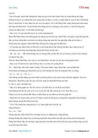 Âm Công Cổ Long
Tạo Ebook: Nguyễn Kim Vỹ Nguồn truyện: vnthuquan.net
vừa rồi.
“Gọi là huynh, Bạch Hạc không hài lòng mà gọi là lão hữu, Bạch Hạc lại càng không hài lòng.
Không lẽ đây là con Bạch Hạc mái cũng như nữ nhân, có mấy ai chấp nhận bị xem là lão? Nếu Bạch
Hạc có tánh linh và hiểu được lời nói của con người, rất có thể Bạch Hạc cũng chung một tâm trạng
như bọn nữ nhân lắm.” Giữ cổ Bạch Hạc bằng một tay, dùng tay còn lại để ve vuốt bộ lông mịn
màng của Bạch Hạc. Y còn thầm thì khẽ gọi:
- Hạc tỷ tỷ! Ta gọi như thế này tỷ tỷ có hài lòng không?
Bạch Bất Phục hoàn toàn không ngờ tác dụng của câu nói này. Bạch Hạc vừa nghe xong liền gật nhẹ
đầu vài lượt, đồng thời còn kêu rù rù nhiều tiếng nhẹ như thể vừa gặp phải điều gì đó mãn ý.
Hoàn toàn toại nguyện, Bạch Bất Phục bất ngờ lên tiếng gọi nữ nhân kia:
- Cô nương xem Bạch Hạc là điểu thú và cho rằng Bạch Hạc không thể đàm đạo cùng tại hạ ư?
Nữ nhân nọ chưa kịp lên tiếng đáp, Bạch Bất Phục lại bật cười:
- Ha…ha…ha…! Để minh chứng cho cô nương thấy sự lầm lẫn của cô nương, tại hạ sẽ nói chuyện
với Bạch Hạc đây.
Dứt lời, Bạch Bất Phục vừa vuốt ve con Bạch Hạc vừa đưa tay chỉ bừa xuống phía dước:
- Hạc tỷ tỷ! Ở dưới kia là một chỗ hay lắm, tỷ tỷ đưa tôi xuống đó đi.
Vù… Bạch Hạc liền trầm người xuống. Vừa lượn thành vòng, Bạch Hạc vừa hạ thấp dần.
Nam nhân nọ không ngờ Bạch Hạc lại tự ý đổi hướng bay bèn hé miệng hú lên vài tiếng:
- H…ú…! H…ú…! H…ú…!
Thế nhưng sự điều động của nam nhân nọ không hiểu sao lại hoàn toàn mất hiệu nghiệm. Hay nói
đúng hơn, Bạch Hạc ngay lúc này chỉ biết vâng lời Bạch Bất Phục mà thôi.
Y vẫn ve vuốt, vẫn thầm thì:
- Hạc tỷ tỷ đừng nghe họ. Họ chỉ xem tỷ tỷ là điểu thú, là vật để họ sai khiến.
Chứ không như đệ, đệ xem tỷ tỷ là tỷ tỷ của đệ! Hạ dần xuống đi, tỷ tỷ! Hay lắm, tỷ tỷ.
Nhận ra cử chỉ của Bạch Bất Phục có điều khác lạ, nữ nhân nọ thét lên giận dữ:
- Bạch tiểu tử! Ngươi dám giở trò à? Ngươi muốn ta hất ngươi xuống khỏi lưng Bạch Hạc không?
Kinh hoảng, Bạch Bất Phục kêu bừa:
- Tỷ tỷ! Họ muốn hại mạng đệ kìa, tỷ tỷ mau nghĩ cách cứu đệ với.
Phạch! Phạch!
Vù…vù… Vút!
Dang rộng đôi cánh, Bạch Hạc vừa đập vừa tạo ra những loạt cuồng phong.
Không những thế, Bạch Hạc còn búng mạnh đôi chân khiến cho đôi nam nữ kia khó bề nắm giữ.
Đồng thời Bạch Hạc lại thu hẹp vòng lượn làm cho đôi nam nữ kia như bị quay cuồng trong cơn lốc
xoáy bất ngờ hiển hiện.
 