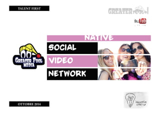 TALENT FIRST 
OTTOBRE 2014 
NATIVE 
SOCIAL 
VIDEO 
NETWORK 
 