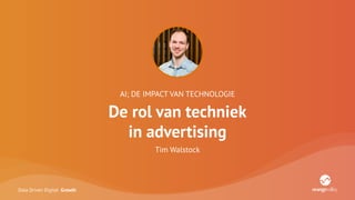 Data Driven Digital Growth
AI; DE IMPACT VAN TECHNOLOGIE
De rol van techniek
in advertising
Tim Walstock
 