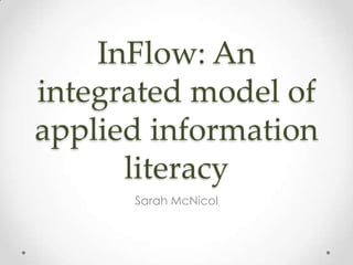 InFlow: An
integrated model of
applied information
literacy
Sarah McNicol
 