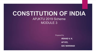 CONSTITUTION OF INDIA
APJKTU 2019 Scheme
MODULE 3
Prepared by
IRSHAD V. K.
AP ECE,
GEC WAYANAD
 