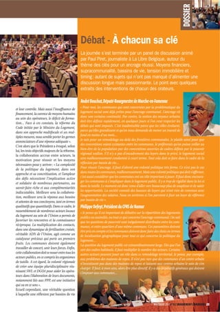 DOSSIER
                                                   Débat - À chacun sa clé
                                                   La journée s’est terminée par un panel de discussion animé
                                                   par Paul Piret, journaliste à La Libre Belgique, autour du
                                                   thème des clés pour un ancrage réussi. Moyens ﬁnanciers,
                                                   supracommunalité, bassins de vie, tension immobilière et
                                                   timing : autant de sujets qui n’ont pas manqué d’alimenter une
                                                   discussion longue mais passionnante. Le point avec quelques
                                                   extraits des interventions de chacun des orateurs.

                                                   André Bouchat, Député-Bourgmestre de Marche-en-Famenne
et leur contrôle. Mais aussi l’insuffisance de     « Pour moi, les communes qui sont concernées par la problématique du
financement, la carence de moyens humains          logement social sont déjà prêtes pour l’ancrage communal. L’ancrage vit
au sein des opérateurs, le déficit de forma-       donc une certaine continuité. Par contre, la notion des noyaux urbains
tion… Face à ces constats, la réforme du           doit être définie rapidement, en quelques jours si l’on veut respecter les
Code initiée par le Ministre du Logement,          délais qui sont imposés. C’est inadmissible parce que les villes évoluent,
dans son approche multifocale et ses mul-          parce qu’elles grandissent et qu’on nous demande de mener un travail de
tiples mesures, nous semble porter les germes      fond en moins d’un mois…
annonciateurs d’une réponse adéquate ».            Je suis pour un remodelage au-delà des frontières communales. Je plaide ainsi pour que
C’est alors que le Président a évoqué, selon       des conventions soient existantes entre les communes. Je préfèrerais qu’on puisse veiller au
lui, les trois objectifs majeurs de la réforme,    bien-être de la population par des conventions assorties de cadres définis par le pouvoir
la collaboration accrue entre acteurs, la          régional wallon. S’il n’y a pas d’encadrement des loyers dans le privé, le logement social
motivation pour réussir et les moyens              sera malheureusement condamné à court terme. Tout cela doit se faire dans le cadre de la
nécessaires pour y arriver : « La complexité       réflexion par bassin de vie…
de la politique du logement, dans son              Pour réussir l’ancrage, il faut d’abord une volonté politique très ferme. Ce n’est pas le cas
approche et sa concrétisation, et l’ampleur        dans toutes les communes, malheureusement. Mais une volonté politique qui doit s’affirmer,
des défis nécessitent l’implication active         c’est aussi considérer que les communes ont un rôle important à jouer. Il faut donc encoura-
et solidaire de nombreux partenaires, au           ger les communes à s’impliquer dans le logement public. Il y a trop de rigidité dans la loi et
savoir-faire riche et aux complémentarités         dans la tutelle. Le moment est donc venu d’aller vers beaucoup plus de souplesse et de saisir
indiscutables. Meilleure sera la collabora-        les opportunités. La société connaît des hausses de loyers qui n’ont rien de commun avec
tion, meilleure sera la réponse aux besoins        l’augmentation des salaires. Nous en sortirons si l’on parvient à fixer un loyer de référence
et attentes de nos concitoyens, tant en termes     par bassin de vie ».
qualitatifs que quantitatifs. Dans ce cadre, le    Philippe Defeyt, Président du CPAS de Namur
rassemblement de nombreux acteurs locaux           « Je pense qu’il est important de débattre sur la répartition des logements
du logement au sein de l’Union a permis de         publics ou assimilés, ou tout ce qui concerne l’ancrage communal. On sait
favoriser les rencontres et la connaissance        que les questions de pauvreté sont inégalement distribuées entre les com-
réciproque. La multiplication des contacts,        munes, et entre quartiers d’une même commune. Ces paramètres doivent
dans une dynamique de fertilisation croisée,       être pris en compte et les communes doivent donc faire des choix en termes
véritable ADN de l’Union, agit comme un            de localisation géographique pour tout ce qui concerne la politique du
catalyseur précieux qui porte ses premiers         logement…
fruits. Les communes doivent également             La question du logement public est extraordinairement large. Dès que l’on
travailler de concert, unir leurs forces. Enfin,   sort des cadres habituels, il faut multiplier le nombre des acteurs. Certains
cette collaboration doit se nouer entre tous les   autres acteurs peuvent jouer un rôle dans ce remodelage territorial. Je pense, par exemple,
acteurs publics, en ce compris les organismes      aux problèmes des maisons de repos. Il n’est pas rare que des communes d’un centre urbain
de tutelle. A cet égard, la volonté régionale      n’investissent pas dans des maisons de repos et laissent aux centres urbains le soin de s’en
de créer une équipe pluridisciplinaire réu-        charger. Il faut, à mon sens, alors être plus directif. Il y a des impératifs généraux qui doivent
nissant SWL et DGO4 pour aider les opéra-          s’imposer aux communes…
teurs dans l’élaboration de leurs documents,
notamment liés aux PPP, est une initiative
qui va en ce sens ».
Ecueil cependant, une véritable question
à laquelle une réflexion par bassins de vie

                                                                                                            NOVEMBRE 2011 N°862 MOUVEMENT COMMUNAL 25
 
