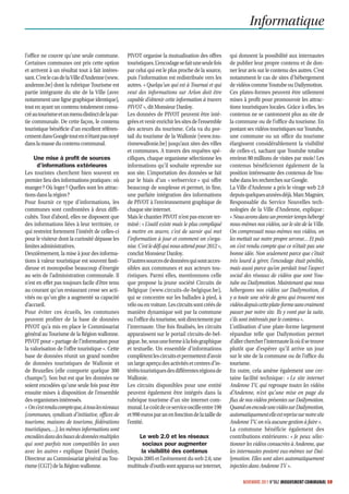 Informatique

l’office ne couvre qu’une seule commune.          PIVOT organise la mutualisation des offres         qui donnent la possibilité aux internautes
Certaines communes ont pris cette option          touristiques. L’encodage se fait une seule fois    de publier leur propre contenu et de don-
et arrivent à un résultat tout à fait intéres-    par celui qui est le plus proche de la source,     ner leur avis sur le contenu des autres. C’est
sant. C’est le cas de la Ville d’Andenne (www.    puis l’information est redistribuée vers les       notamment le cas de sites d’hébergement
andenne.be) dont la rubrique Tourisme est         autres. « Quelqu’un qui est à Tournai et qui       de vidéos comme Youtube ou Dailymotion.
partie intégrante du site de la Ville (avec       veut des informations sur Arlon doit être          Ces plates-formes peuvent être utilement
notamment une ligne graphique identique),         capable d’obtenir cette information à travers      mises à profit pour promouvoir les attrac-
tout en ayant un contenu totalement consa-        PIVOT », dit Monsieur Danloy.                      tions touristiques locales. Grâce à elles, les
cré au tourisme et un menu distinct de la par-    Les données de PIVOT peuvent être inté-            contenus ne se cantonnent plus au site de
tie communale. De cette façon, le contenu         grées et venir enrichir les sites de l’ensemble    la commune ou de l’office du tourisme. En
touristique bénéficie d’un excellent référen-     des acteurs du tourisme. Cela va du por-           postant ses vidéos touristiques sur Youtube,
cement dans Google tout en n’étant pas noyé       tail du tourisme de la Wallonie (www.tou-          une commune ou un office du tourisme
dans la masse du contenu communal.                rismewallonie.be) jusqu’aux sites des villes       élargissent considérablement la visibilité
                                                  et communes. A travers des requêtes spé-           de celles-ci, sachant que Youtube totalise
    Une mise à proﬁt de sources                   cifiques, chaque organisme sélectionne les         environ 80 millions de visites par mois ! Les
      d’informations extérieures                  informations qu’il souhaite reprendre sur          contenus bénéficieront également de la
Les touristes cherchent bien souvent en           son site. L’importation des données se fait        position intéressante des contenus de You-
premier lieu des informations pratiques : où      par le biais d’un « webservice » qui offre         tube dans les recherches sur Google.
manger ? Où loger ? Quelles sont les attrac-      beaucoup de souplesse et permet, in fine,          La Ville d’Andenne a pris le virage web 2.0
tions dans la région ?                            une parfaite intégration des informations          depuis quelques années déjà. Marc Magnier,
Pour fournir ce type d’informations, les          de PIVOT à l’environnement graphique de            Responsable du Service Nouvelles tech-
communes sont confrontées à deux diffi-           chaque site internet.                              nologies de la Ville d’Andenne, explique :
cultés. Tout d’abord, elles ne disposent que      Mais le chantier PIVOT n’est pas encore ter-       « Nous avons dans un premier temps hébergé
des informations liées à leur territoire, ce      miné : « L’outil existe mais le plus compliqué     nous-mêmes nos vidéos, sur le site de la Ville.
qui restreint fortement l’intérêt de celles-ci    à mettre en œuvre, c’est de savoir qui met         On compressait nous-mêmes nos vidéos, on
pour le visiteur dont la curiosité dépasse les    l’information à jour et comment on s’orga-         les mettait sur notre propre serveur… Et puis
limites administratives.                          nise. C’est le défi qui nous attend pour 2012 »,   on s’est rendu compte que ce n’était pas une
Deuxièmement, la mise à jour des informa-         conclut Monsieur Danloy.                           bonne idée. Non seulement parce que c’était
tions à valeur touristique est souvent fasti-     D’autres sources de données qui sont acces-        très lourd à gérer, l’encodage était pénible,
dieuse et monopolise beaucoup d’énergie           sibles aux communes et aux acteurs tou-            mais aussi parce qu’on perdait tout l’aspect
au sein de l’administration communale. Il         ristiques. Parmi elles, mentionnons celle          social des réseaux de vidéos que sont You-
n’est en effet pas toujours facile d’être tenu    que propose la jeune société Circuits de           tube ou Dailymotion. Maintenant que nous
au courant qu’un restaurant cesse ses acti-       Belgique (www.circuits-de-belgique.be),            hébergeons nos vidéos sur Dailymotion, il
vités ou qu’un gîte a augmenté sa capacité        qui se concentre sur les ballades à pied, à        y a toute une série de gens qui trouvent nos
d’accueil.                                        vélo ou en voiture. Les circuits sont créés de     vidéos depuis cette plate-forme sans vraiment
Pour éviter ces écueils, les communes             manière dynamique soit par la commune              passer par notre site. Ils y vont par la suite,
peuvent profiter de la base de données            ou l’office du tourisme, soit directement par      s’ils sont intéressés par le contenu ».
PIVOT qu’a mis en place le Commissariat           l’internaute. Une fois finalisés, les circuits     L’utilisation d’une plate-forme largement
général au Tourisme de la Région wallonne.        apparaissent sur le portail circuits-de-bel-       répandue telle que Dailymotion permet
PIVOT pour « partage de l’information pour        gique. be, sous une forme à la fois graphique      d’aller chercher l’internaute là où il se trouve
la valorisation de l’offre touristique ». Cette   et textuelle. Un ensemble d’informations           plutôt que d’espérer qu’il arrive un jour
base de données réunit un grand nombre            complètent les circuits et permettent d’avoir      sur le site de la commune ou de l’office du
de données touristiques de Wallonie et            un large aperçu des activités et centres d’in-     tourisme.
de Bruxelles (elle comporte quelque 300           térêts touristiques des différentes régions de     En outre, cela amène également une cer-
champs !). Son but est que les données ne         Wallonie.                                          taine facilité technique : « Le site internet
soient encodées qu’une seule fois pour être       Les circuits disponibles pour une entité           Andenne TV, qui regroupe toutes les vidéos
ensuite mises à disposition de l’ensemble         peuvent également être intégrés dans la            d’Andenne, n’est qu’une mise en page du
des organismes intéressés.                        rubrique tourisme d’un site internet com-          flux de nos vidéos présentes sur Dailymotion.
« On s’est rendu compte que, à tous les niveaux   munal. Le coût de ce service oscille entre 190     Quand on encode une vidéo sur Dailymotion,
(communes, syndicats d’initiative, offices de     et 990 euros par an en fonction de la taille de    automatiquement elle est reprise sur notre site
tourisme, maisons de tourisme, fédérations        l’entité.                                          Andenne TV, on n’a aucune gestion à faire ».
touristiques,…), les mêmes informations sont                                                         La commune bénéficie également des
encodées dans des bases de données multiples            Le web 2.0 et les réseaux                    contributions extérieures : « Je peux sélec-
qui sont parfois non compatibles les unes                 sociaux pour augmenter                     tionner les vidéos consacrées à Andenne, que
avec les autres » explique Daniel Danloy,                la visibilité des contenus                  les internautes postent eux-mêmes sur Dai-
Directeur au Commissariat général au Tou-         Depuis 2005 et l’avènement du web 2.0, une         lymotion. Elles sont alors automatiquement
risme (CGT) de la Région wallonne.                multitude d’outils sont apparus sur internet,      injectées dans Andenne TV ».

                                                                                                           NOVEMBRE 2011 N°862 MOUVEMENT COMMUNAL 59
 