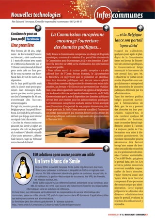 Nouvelles technologies                                                                        Infos communes
                                                                                                  s
Par Edouard Vercruysse, Conseiller responsable e-communes - 081 24 06 45



Condamnée pour un                          La Commission européenne                                               … et la Belgique
faux proﬁl                                                                                                       lance son portail
                                              encourage l’ouverture
Une première                                des données publiques…                                                  ‘open data’
Une femme de 38 ans, origi-                                                                                      Hasard du calendrier,
naire de Kortemark (Flandre           Nelly Kroes, la Commissaire européenne en charge de l’Agenda               quelques jours après le plai-
occidentale), a été condamnée         numérique, a annoncé la création d’un portail des données de               doyer de la Commissaire
à 7 mois de prison avec sursis        la Commission pour le printemps 2012 et son intention d’amé-               Kroes en faveur de l’ouver-
et à 500 euros d’amende par le        liorer la directive de 2003 sur la réutilisation des informations          ture des données publiques,
Tribunal correctionnel de Gand        du secteur public.                                                         le Gouvernement belge
pour avoir créé un faux pro-          « Nous allons ouvrir le secteur public européen » a-t-elle                 annonçait le lancement de
fil de son ex-patron sur Face-        affirmé lors de l’Open Forum Summit, le 22 septembre                       son portail data. gov. be.
book dans le but de nuire à sa        à Bruxelles, en regrettant que le potentiel de réutilisa-                  L’objectif de ce portail est de
réputation.                           tion des données publiques soit encore sous-exploité.                      rendre disponibles aux usa-
Sur le faux profil qu’elle avait      « Nous allons examiner la façon dont les données sont mises à dis-         gers (citoyens et entreprises)
créé, la dame avait posté plu-        position, les formats et les licences qui permettent leur réutilisa-       des ensembles de données
sieurs faux messages indi-            tion. Nous allons également examiner les régimes de tarification,          publiques détenues par les
quant que son ancien patron,          car les données chères ne sont pas des données ouvertes » a dit Nelly      administrations.
un chef d’entreprise de 36 ans,       Kroes estimant que la mise à disposition des données publiques             Tous les services publics
entretenait des liaisons              devrait être une routine pour les administrations publiques.               belges pourront partici-
extraconjugales.                      La Commission européenne souhaite donner le bon exemple                    per à l’alimentation de
Il s’agit du premier procès en        avec l’ouverture d’un portail de ses propres données au prin-              data. gov. be en y postant
Belgique pour faux profil Face-       temps prochain. Et Nelly Kroes annonce travailler à l’ouverture            des données en leur pos-
book. L’avocat de la prévenue a       un portail paneuropéen qui pourrait donner accès à toutes les              session. Aujourd’hui, le
déclaré que le juge avait donné       données publiques nationales et régionales des pays membres                site contient quelque 60
un signal clair à la société.         à l’horizon 2013.                                                          ensembles de données,
« Les sites de réseaux sociaux ne                                                                                mais ce nombre devrait rapi-
peuvent pas servir à régler ses                                                                                  dement croître à l’avenir.
comptes, ni à créer un faux profil                                                                               La majeure partie de l’in-
et à endosser l’identité virtuelle                                                                               formation sera mise à dis-
d’une autre personne », affirme                                                                                  position gratuitement. Un
Gale Jansen, Juge au Tribunal                                                                                    montant raisonnable pourra
correctionnel de Gand.                                                                                           néanmoins être facturé
                                                                                                                 lorsqu’une masse de don-
                                                                                                                 nées sera sollicitée en une fois
                                                                                                                 ou si le gestionnaire des don-
                       15
                       150 solutions open source passées au crible                                               nées l’estime souhaitable.
                                                                                                                 C’est le SPF Fedict qui gérera
                          Un livre blanc de Smile                                                                le portail data. gov. be. Les
                                                                                                                 services publics concernés
                             Depuis 2004, la société française Smile publie régulièrement des livres             resteront toutefois respon-
                             blancs pour présenter la richesse et la qualité de l’offre en logiciels open        sables de leurs données.
                             source. Ont été notamment abordés la gestion de contenus, les portails, la
                                                                                                                 Fedict formera aussi une
                             virtualisation, la gestion électronique de documents, les VPN, les ﬁrewalls,
                                                                                                                 ‘open data task force’se
                            l réseaux sociaux, etc.
                            les
                                                                                                                 composant d’une personne
                          Smile publie aujourd’hui un référentiel central, présentant ce qui constitue, pour
                          Sm
                       elle le meilleur de l’offre open source aﬁn notamment d’orienter les responsables
                       elle,
                                                                                                                 de contact unique par admi-
                 informatiques vers les solutions de référence.                                                  nistration. Cette équipe
 Ce livre blanc, qui intéressera particulièrement les responsables de service informatique des                   préparera les données des
 communes, passe au crible plus de 150 produits open source dans 40 domaines d’applications utiles               diverses administrations
 aux entreprises comme aux administrations.                                                                      pour le portail, évaluera la
 Le livre blanc peut être obtenu gratuitement à l’adresse suivante :                                             réaction des utilisateurs et y
 http://www.smile.fr/Livres-blancs/Culture-du-web/Guide-de-l-open-source                                         répondra.


                                                                                                           NOVEMBRE 2011 N°862 MOUVEMENT COMMUNAL 63
 