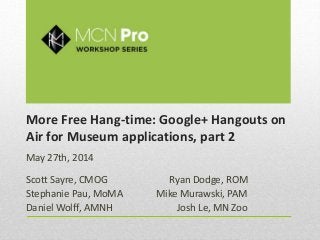 More Free Hang-time: Google+ Hangouts on
Air for Museum applications, part 2
May 27th, 2014
Scott Sayre, CMOG Ryan Dodge, ROM
Stephanie Pau, MoMA Mike Murawski, PAM
Daniel Wolff, AMNH Josh Le, MN Zoo
 