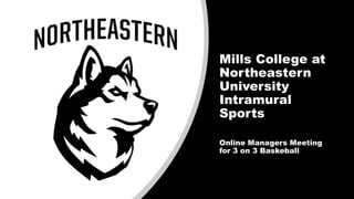 Mills College at
Northeastern
University
Intramural
Sports
Online Managers Meeting
for 3 on 3 Baskeball
 