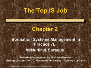 The Top IS Job Chapter 2 Information Systems Management In Practice 7E McNurlin & Sprague PowerPoints prepared by Michael Matthew Visiting Lecturer, GACC, Macquarie University – Sydney Australia 
