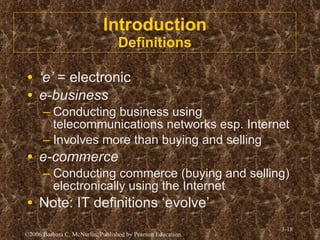 Introduction Definitions ‘ e’  = electronic e-business Conducting business using telecommunications networks esp. Internet Involves more than buying and selling e-commerce Conducting commerce (buying and selling) electronically using the Internet Note: IT definitions ‘evolve’  