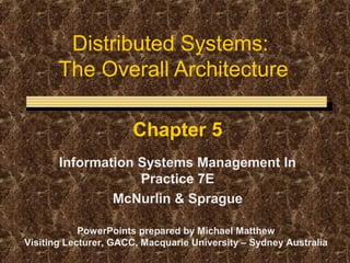 Distributed Systems:
The Overall Architecture
Chapter 5
Information Systems Management In
Practice 7E
McNurlin & Sprague
PowerPoints prepared by Michael Matthew
Visiting Lecturer, GACC, Macquarie University – Sydney Australia

 